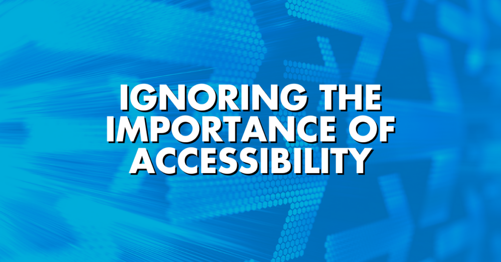 Ignoring The Importance of Accessibility